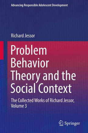 Problem Behavior Theory and the Social Context: The Collected Works of Richard Jessor, Volume 3 Problem Behavior Theory and the Social Context: The Collected Works of Richard Jessor, Volume 3