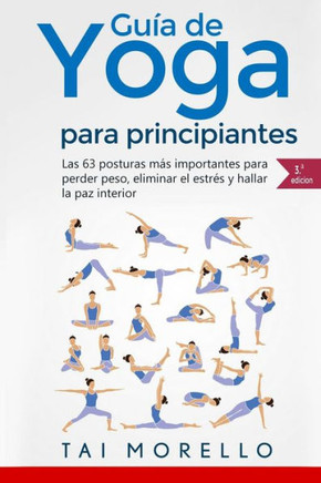 Yoga: Guía Completa Para Principiantes: Las 63 Posturas Mas Importantes Para Perder Peso, Eliminar El Estres Y Hallar La Paz Interior (Spanish Edition)