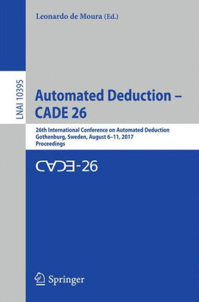Automated Deduction - Cade 26: 26th International Conference on Automated Deduction, Gothenburg, Sweden, August 6-11, 2017, Proceedings
