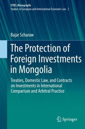 The Protection of Foreign Investments in Mongolia: Treaties, Domestic Law, and Contracts on Investments in International Comparison and Arbitral Pract