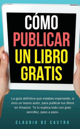 Cómo Publicar Mi Libro Gratis: Podrás Escribir, Publicar Y Vender Tu Libro En La Mayor Librería Del Mundo. (De Word A Kindle) (Spanish Edition)