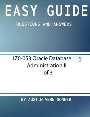 Easy Guide: 1Z0-053 Oracle Database 11G Administration Ii [1 Of 3]