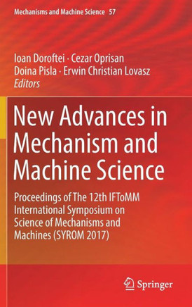 New Advances in Mechanism and Machine Science: Proceedings of the 12th Iftomm International Symposium on Science of Mechanisms and Machines (Syrom 201