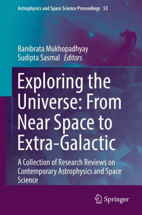 Exploring the Universe: From Near Space to Extra-Galactic: A Collection of Research Reviews on Contemporary Astrophysics and Space Science