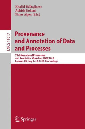 Provenance and Annotation of Data and Processes: 7th International Provenance and Annotation Workshop, Ipaw 2018, London, Uk, July 9-10, 2018, Proceed