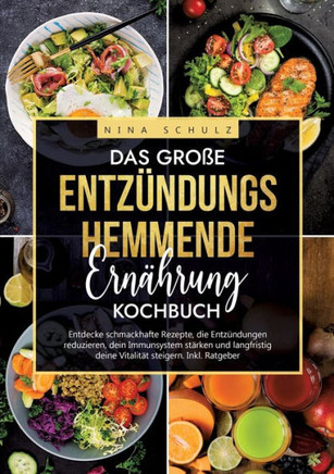 Das gro?e Entz?ndungshemmende Ern?hrung Kochbuch: Entdecke schmackhafte Rezepte, die Entz?ndungen reduzieren, dein Immunsystem st?rken und langfristig