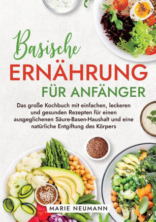 Basische Ern?hrung f?r Anf?nger: Das gro?e Kochbuch mit einfachen, leckeren und gesunden Rezepten f?r einen ausgeglichenen S?ure-Basen-Haushalt und ei