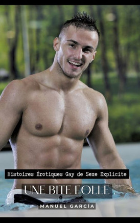 Une Bite Folle: Histoires ?rotiques Gay de Sexe Explicite