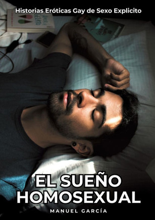 El Sue?o Homosexual: Historias Er?ticas Gay de Sexo Explicito