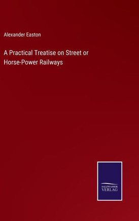 A Practical Treatise on Street or Horse-Power Railways