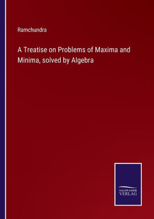 A Treatise on Problems of Maxima and Minima, solved by Algebra