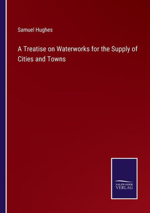 A Treatise on Waterworks for the Supply of Cities and Towns