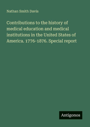 Contributions to the history of medical education and medical institutions in the United States of America. 1776-1876. Special report