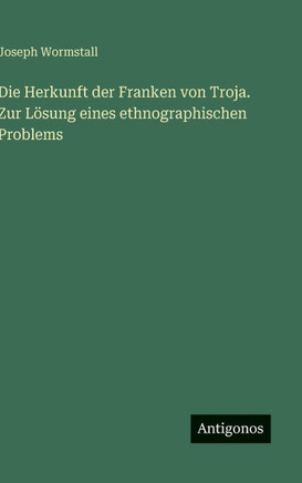 Die Herkunft der Franken von Troja. Zur L?sung eines ethnographischen Problems