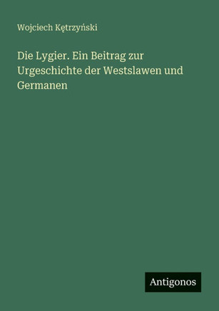 Die Lygier. Ein Beitrag zur Urgeschichte der Westslawen und Germanen