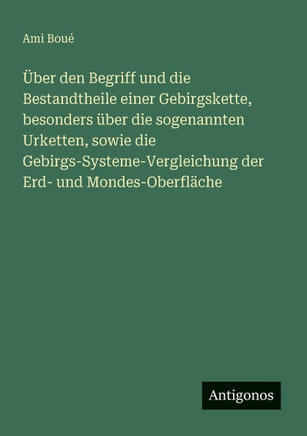 ?ber den Begriff und die Bestandtheile einer Gebirgskette, besonders ?ber die sogenannten Urketten, sowie die Gebirgs-Systeme-Vergleichung der Erd- un