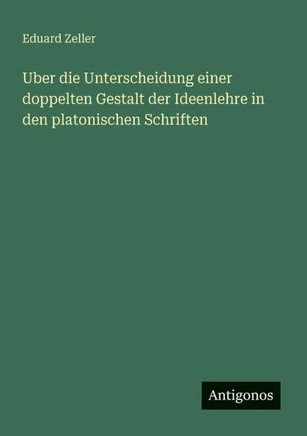 Uber die Unterscheidung einer doppelten Gestalt der Ideenlehre in den platonischen Schriften