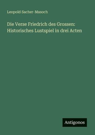 Die Verse Friedrich des Grossen: Historisches Lustspiel in drei Acten