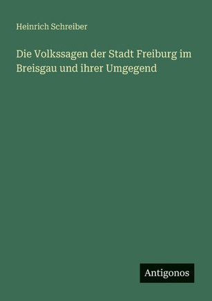 Die Volkssagen der Stadt Freiburg im Breisgau und ihrer Umgegend