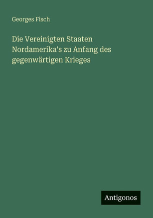 Die Vereinigten Staaten Nordamerika's zu Anfang des gegenw?rtigen Krieges