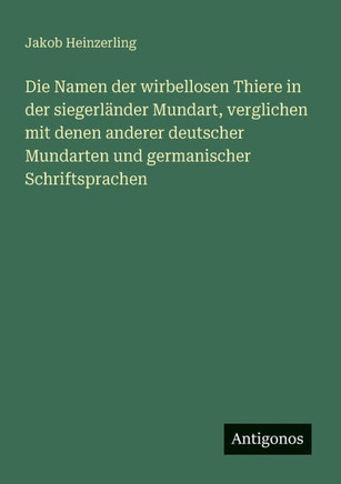 Die Namen der wirbellosen Thiere in der siegerl?nder Mundart, verglichen mit denen anderer deutscher Mundarten und germanischer Schriftsprachen
