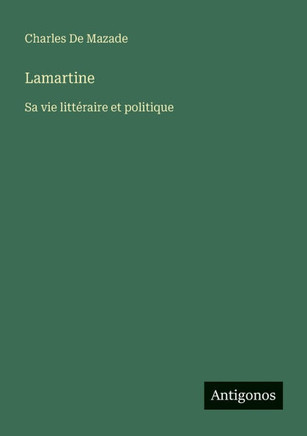 Lamartine: Sa vie litt?raire et politique