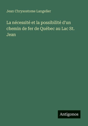 La n?cessit? et la possibilit? d'un chemin de fer de Qu?bec au Lac St. Jean