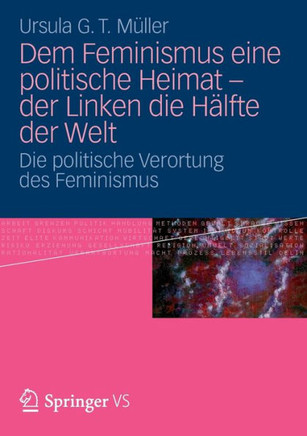 Dem Feminismus Eine Politische Heimat - Der Linken Die H?lfte Der Welt: Die Politische Verortung Des Feminismus
