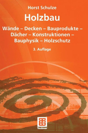 Holzbau: W?nde -- Decken -- Bauprodukte -- D?cher -- Konstruktionen -- Bauphysik -- Holzschutz