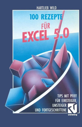 100 Rezepte F?r Excel 5.0: Tips Mit Pfiff F?r Einsteiger, Umsteiger Und Fortgeschrittene