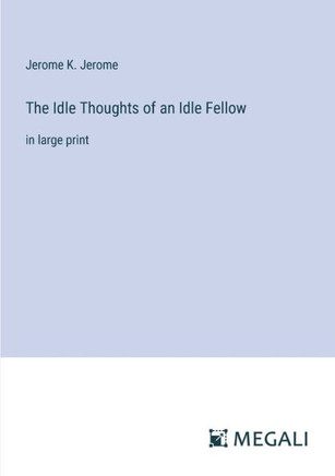 The Idle Thoughts of an Idle Fellow: in large print