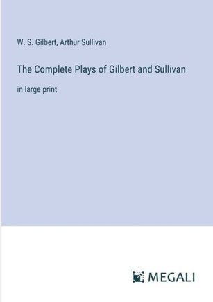 The Complete Plays of Gilbert and Sullivan: in large print