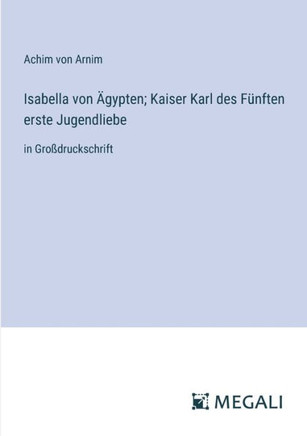 Isabella von ?gypten; Kaiser Karl des F?nften erste Jugendliebe: in Gro?druckschrift
