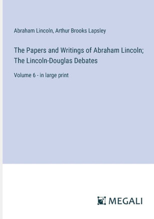 The Papers and Writings of Abraham Lincoln; The Lincoln-Douglas Debates: Volume 6 - in large print