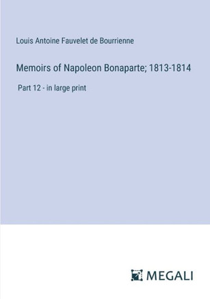 Memoirs of Napoleon Bonaparte; 1813-1814: Part 12 - in large print