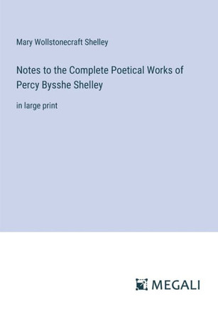 Notes to the Complete Poetical Works of Percy Bysshe Shelley: in large print