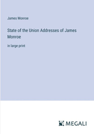 State of the Union Addresses of James Monroe: in large print