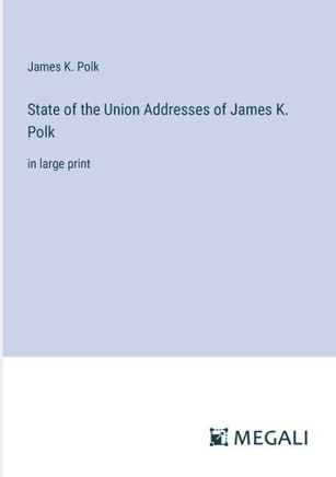 State of the Union Addresses of James K. Polk: in large print