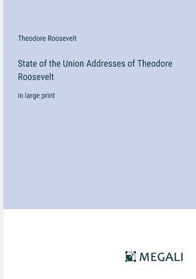 State of the Union Addresses of Theodore Roosevelt: in large print