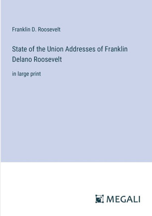 State of the Union Addresses of Franklin Delano Roosevelt: in large print