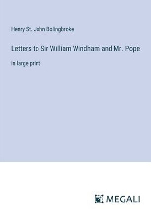 Letters to Sir William Windham and Mr. Pope: in large print