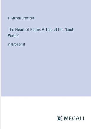 The Heart of Rome: A Tale of the ""Lost Water"" in large print