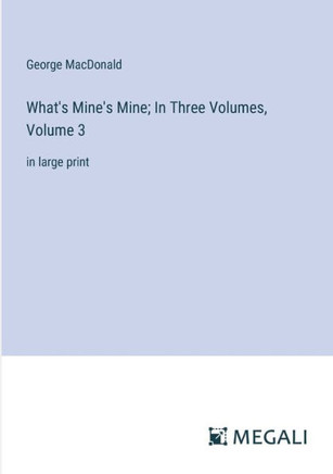 What's Mine's Mine; In Three Volumes, Volume 3: in large print