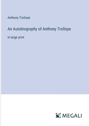 An Autobiography of Anthony Trollope: in large print
