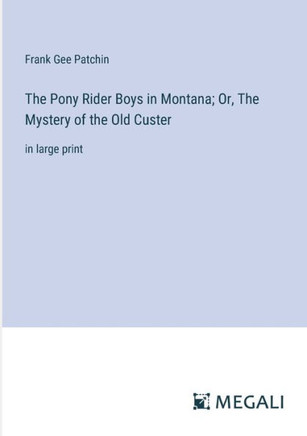 The Pony Rider Boys in Montana; Or, The Mystery of the Old Custer: in large print