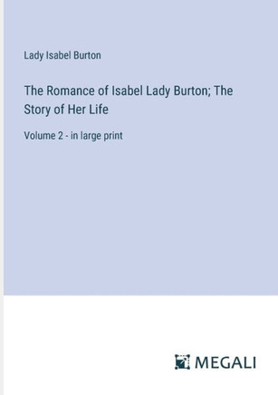 The Romance of Isabel Lady Burton; The Story of Her Life: Volume 2 - in large print
