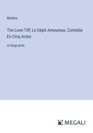 The Love-Tiff; Le D?pit Amoureux, Com?die En Cinq Actes: in large print