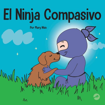 El Ninja Compasivo: Un Libro Para Niños Sobre El Desarrollo De La Empatía Y La Autocompasión (Ninja Life Hacks Spanish) (Spanish Edition)