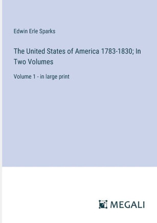 The United States of America 1783-1830; In Two Volumes: Volume 1 - in large print