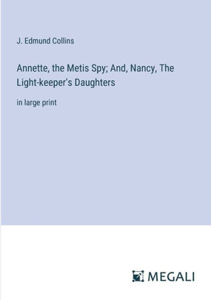 Annette, the Metis Spy; And, Nancy, The Light-keeper's Daughters: in large print